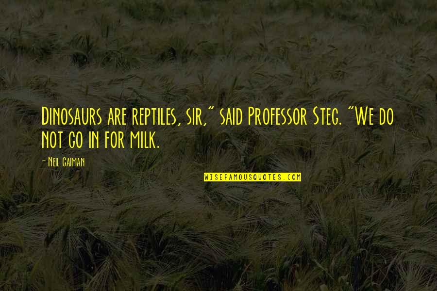 Ganner Quotes By Neil Gaiman: Dinosaurs are reptiles, sir," said Professor Steg. "We