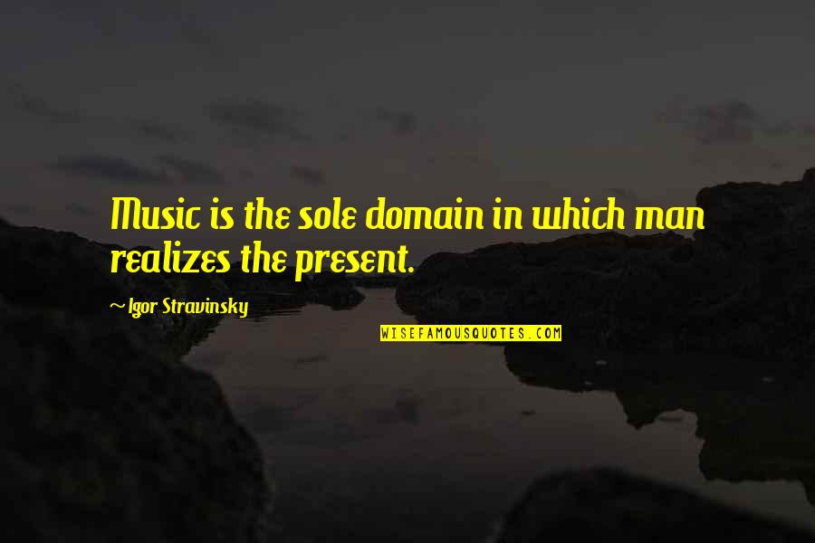 Gannerhof Quotes By Igor Stravinsky: Music is the sole domain in which man