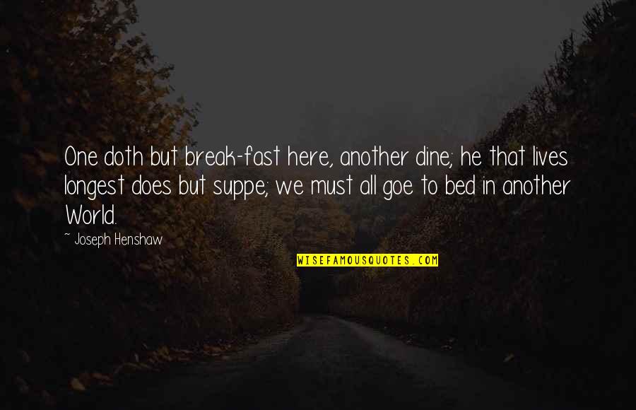 Ganneru Quotes By Joseph Henshaw: One doth but break-fast here, another dine; he Ganneru Quotes By Joseph Henshaw: One doth but break-fast here, another dine; he
