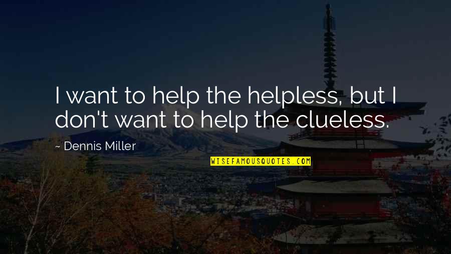 Gannets Laurencekirk Quotes By Dennis Miller: I want to help the helpless, but I