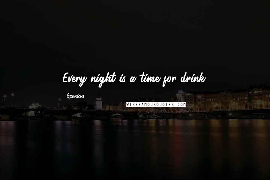 Gannicus quotes: Every night is a time for drink.