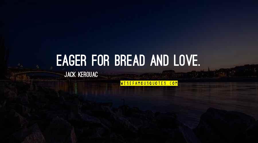 Ganoungs Quotes By Jack Kerouac: Eager for bread and love.