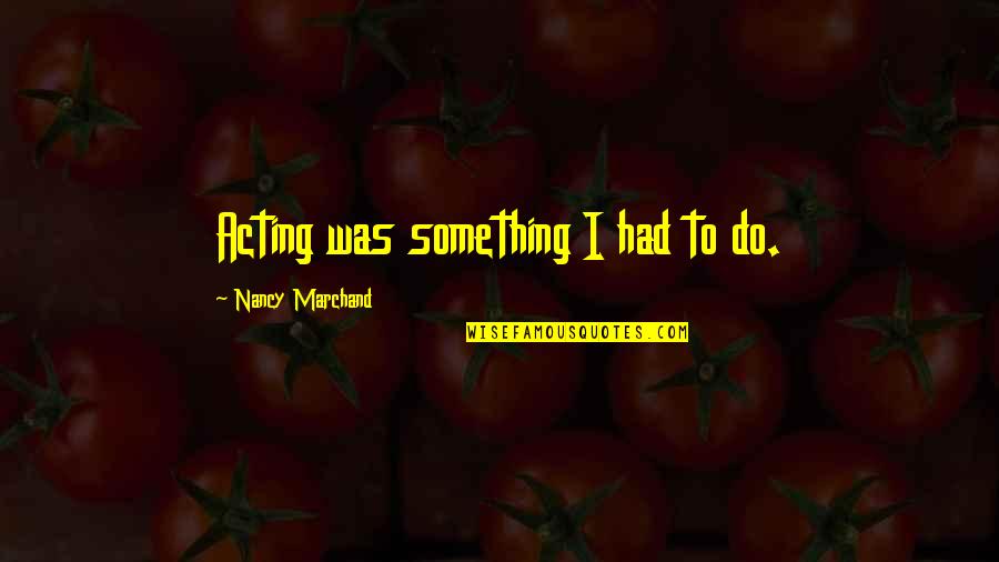 Ganpati Bappa Morya Funny Quotes By Nancy Marchand: Acting was something I had to do. Ganpati Bappa Morya Funny Quotes By Nancy Marchand: Acting was something I had to do.