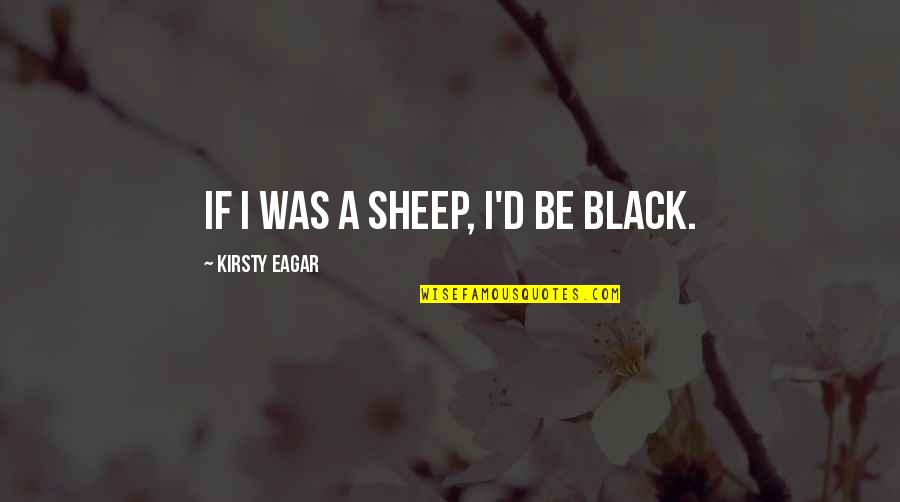 Ganpatrao Bhosle Quotes By Kirsty Eagar: If I was a sheep, I'd be black.