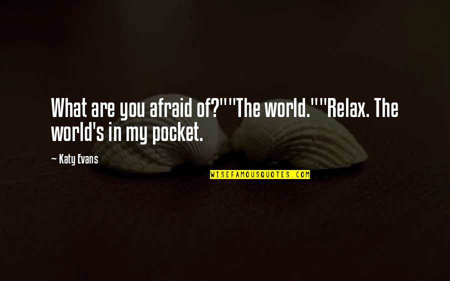 Gansen Homes Quotes By Katy Evans: What are you afraid of?""The world.""Relax. The world's