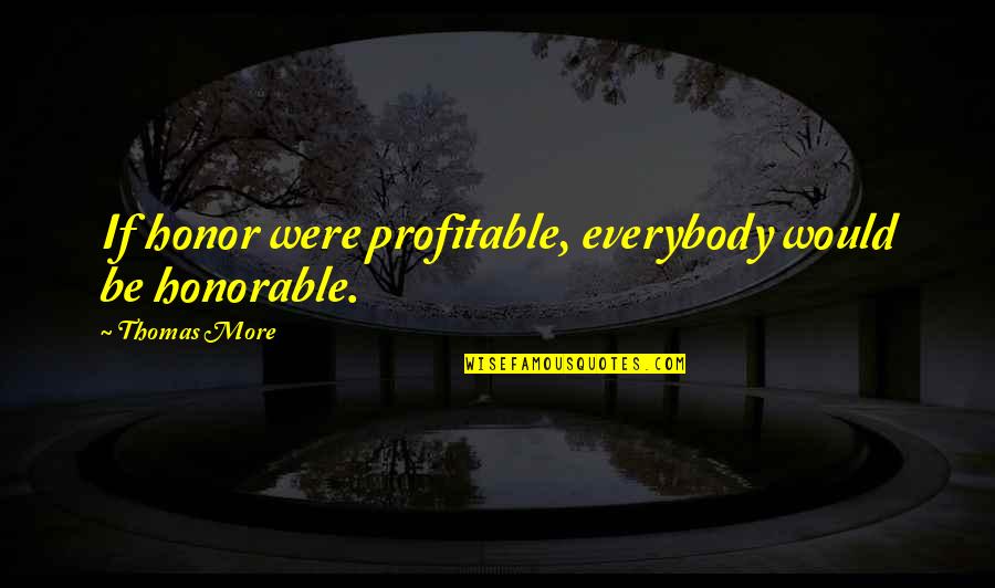 Ganser Band Quotes By Thomas More: If honor were profitable, everybody would be honorable. Ganser Band Quotes By Thomas More: If honor were profitable, everybody would be honorable.