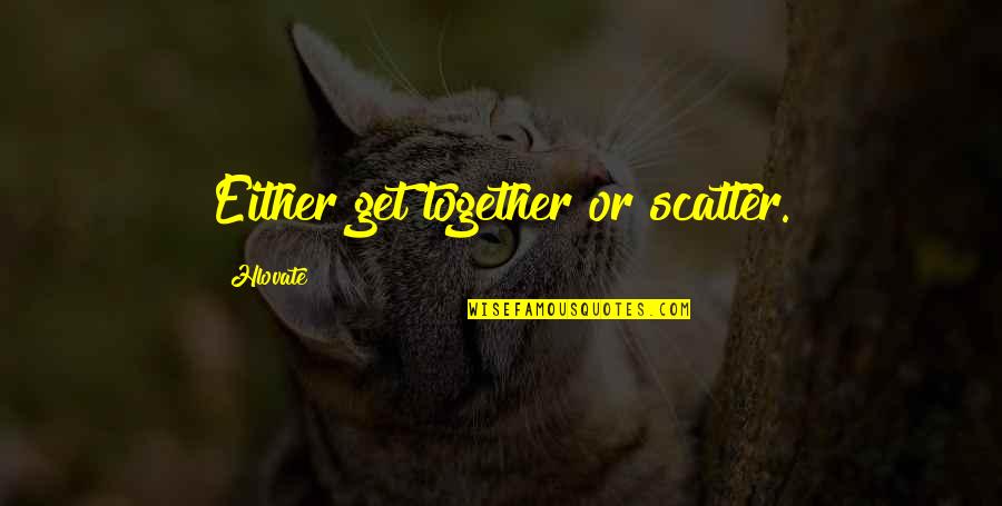 Ganser Exteriors Quotes By Hlovate: Either get together or scatter. Ganser Exteriors Quotes By Hlovate: Either get together or scatter.