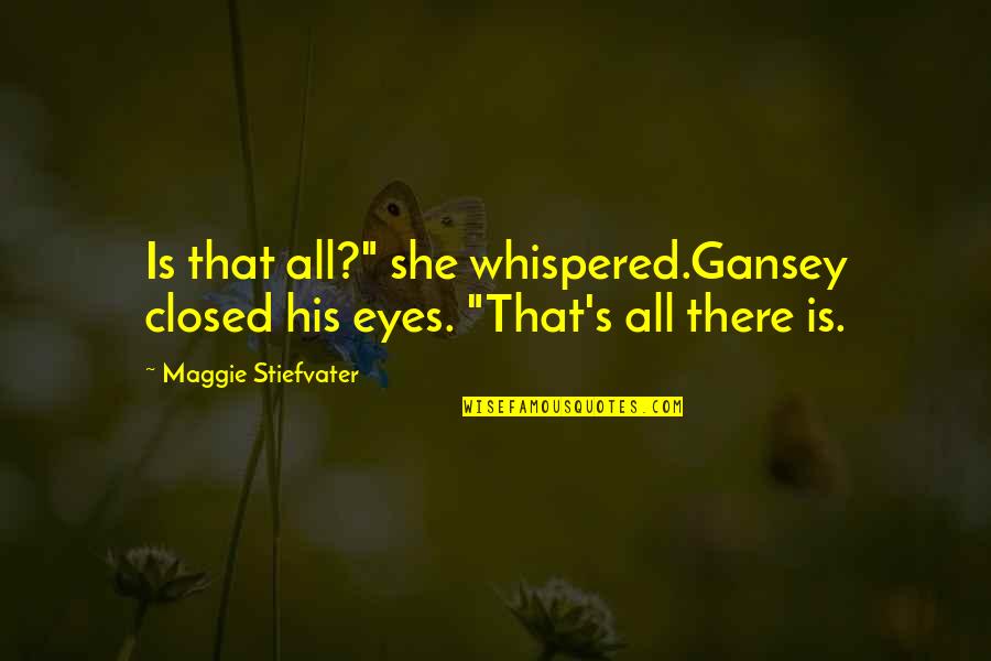 Gansey Quotes By Maggie Stiefvater: Is that all?" she whispered.Gansey closed his eyes.