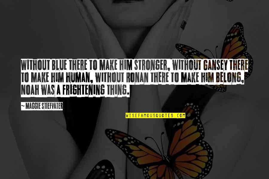 Gansey Quotes By Maggie Stiefvater: Without Blue there to make him stronger, without