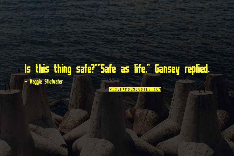 Gansey Quotes By Maggie Stiefvater: Is this thing safe?""Safe as life," Gansey replied.