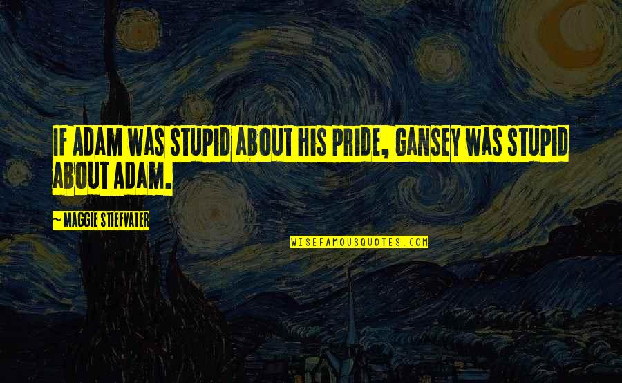 Gansey Quotes By Maggie Stiefvater: If Adam was stupid about his pride, Gansey