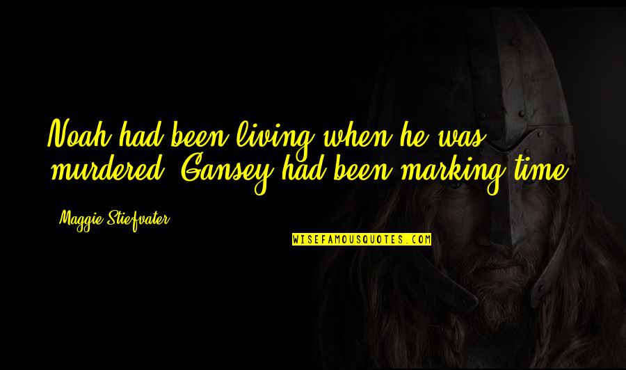Gansey Quotes By Maggie Stiefvater: Noah had been living when he was murdered.