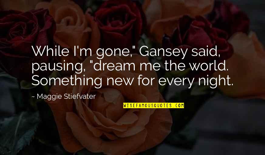 Gansey Quotes By Maggie Stiefvater: While I'm gone," Gansey said, pausing, "dream me