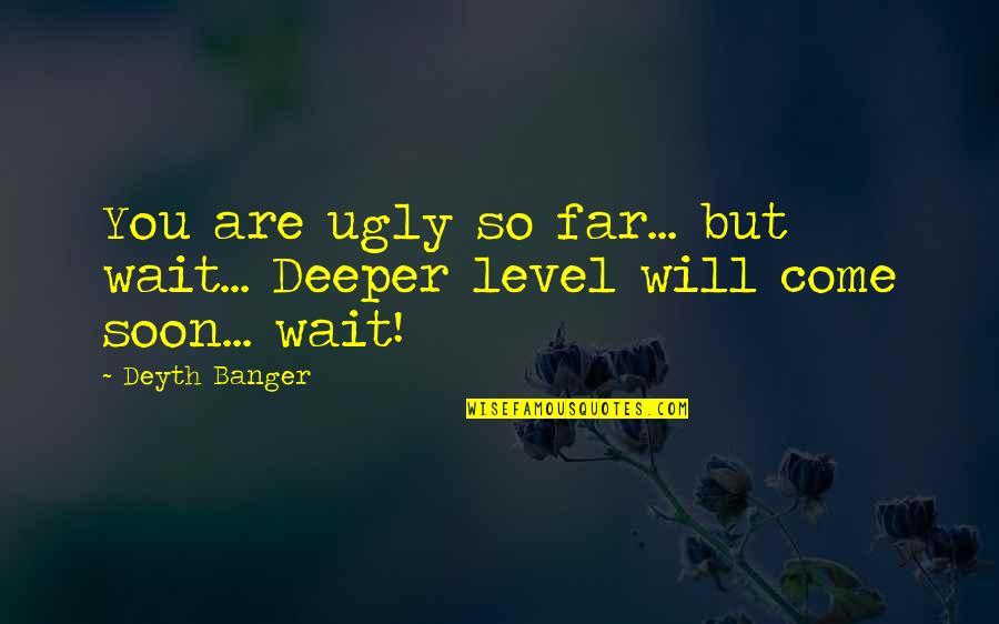 Ganske Spelling Quotes By Deyth Banger: You are ugly so far... but wait... Deeper