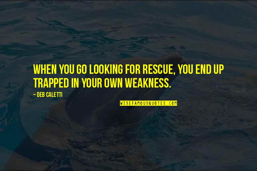 Gansos Quotes By Deb Caletti: When you go looking for rescue, you end