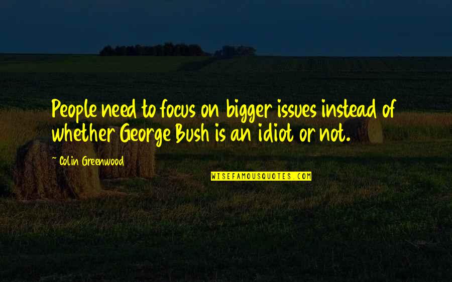 Gansu Agricultural University Quotes By Colin Greenwood: People need to focus on bigger issues instead Gansu Agricultural University Quotes By Colin Greenwood: People need to focus on bigger issues instead