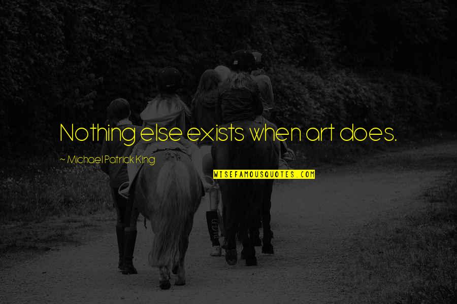 Gansu Mountains Quotes By Michael Patrick King: Nothing else exists when art does. Gansu Mountains Quotes By Michael Patrick King: Nothing else exists when art does.