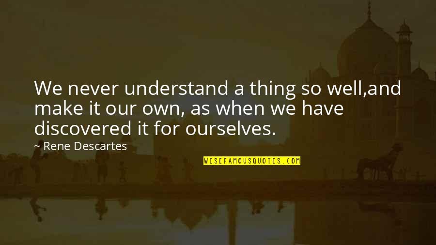 Gansukh Quotes By Rene Descartes: We never understand a thing so well,and make