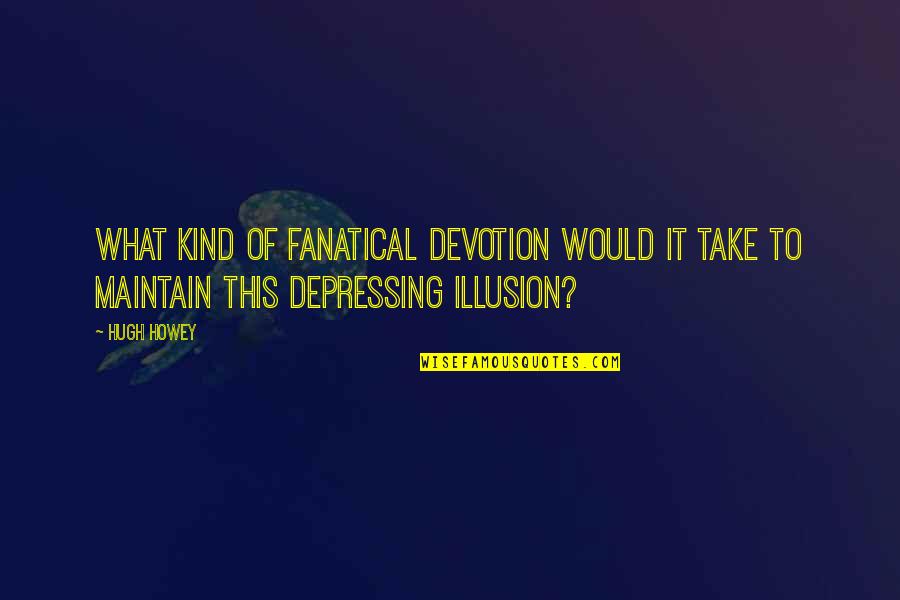 Ganter Quotes By Hugh Howey: What kind of fanatical devotion would it take