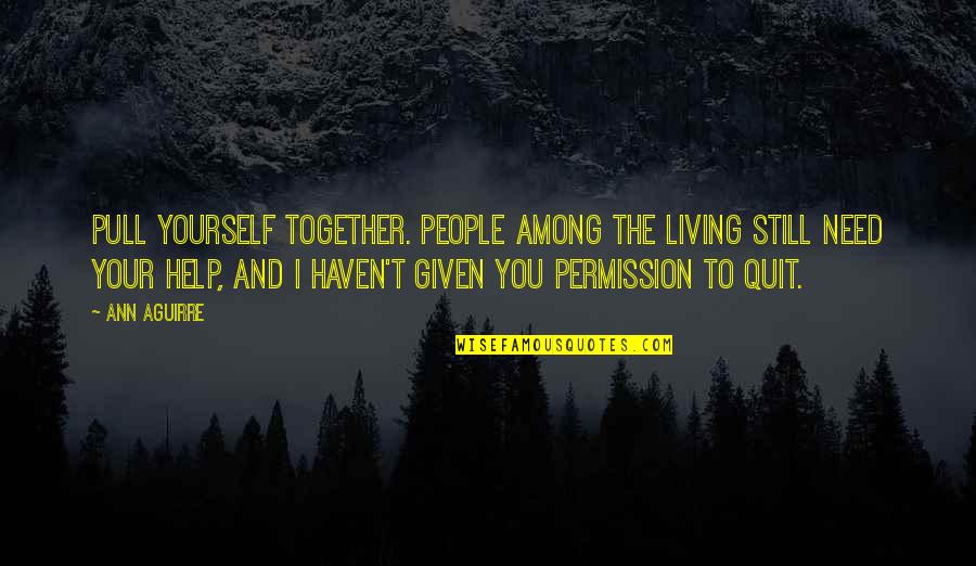 Gantetsu Ya Quotes By Ann Aguirre: Pull yourself together. People among the living still Gantetsu Ya Quotes By Ann Aguirre: Pull yourself together. People among the living still