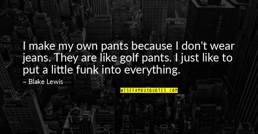 Gantetsu Ya Quotes By Blake Lewis: I make my own pants because I don't Gantetsu Ya Quotes By Blake Lewis: I make my own pants because I don't