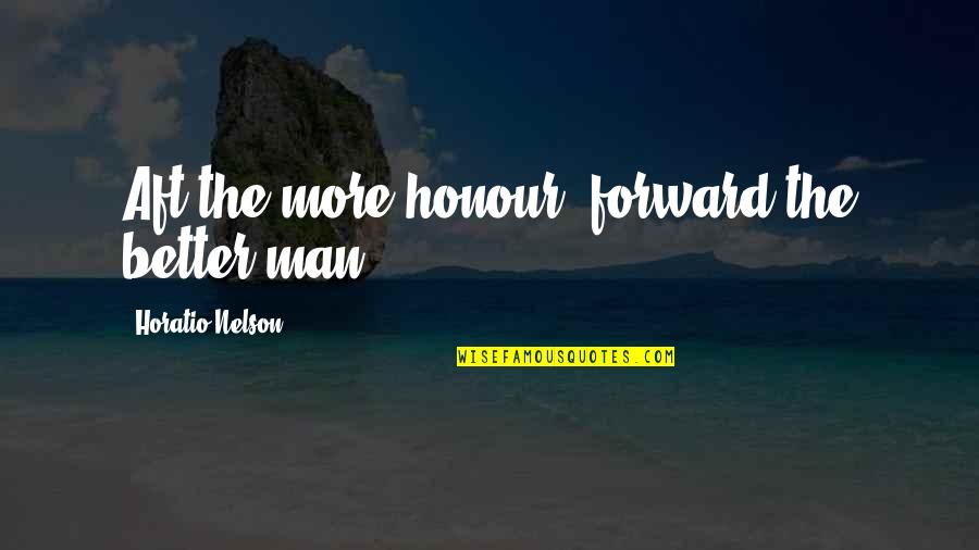 Ganton Senior Quotes By Horatio Nelson: Aft the more honour, forward the better man Ganton Senior Quotes By Horatio Nelson: Aft the more honour, forward the better man