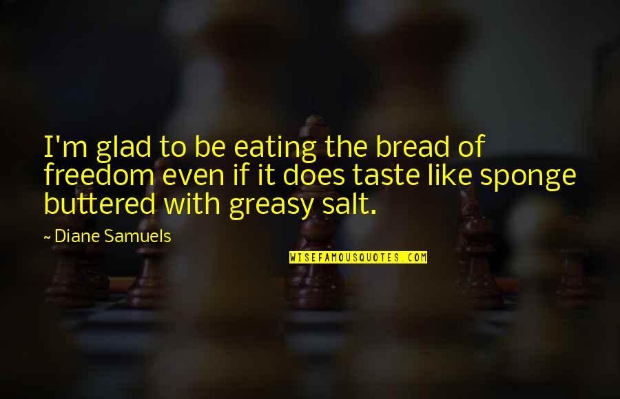 Gantzer Lawn Quotes By Diane Samuels: I'm glad to be eating the bread of Gantzer Lawn Quotes By Diane Samuels: I'm glad to be eating the bread of