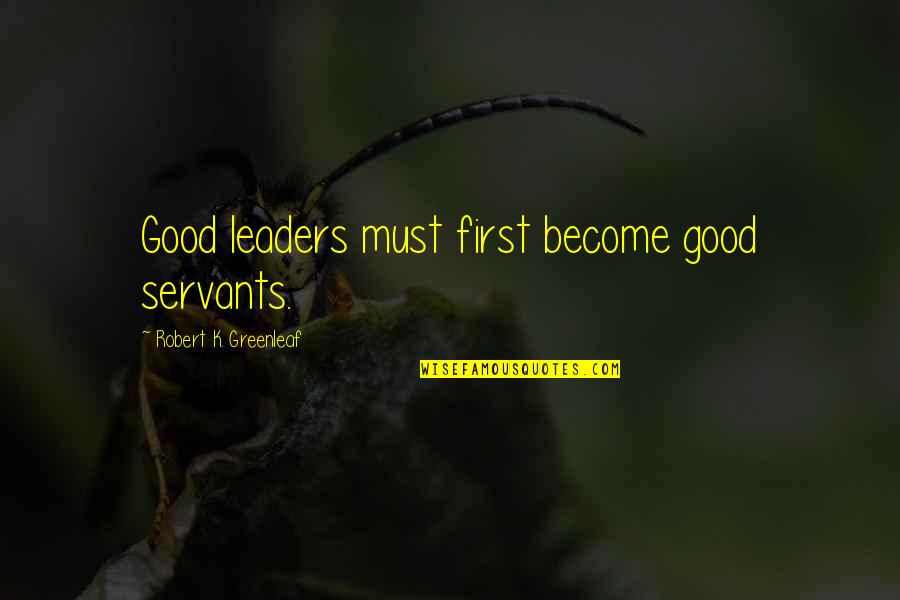 Ganyan Kita Kamahal Quotes By Robert K. Greenleaf: Good leaders must first become good servants.