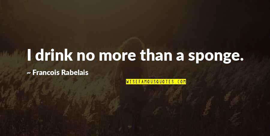 Ganymede Elegy Quotes By Francois Rabelais: I drink no more than a sponge.