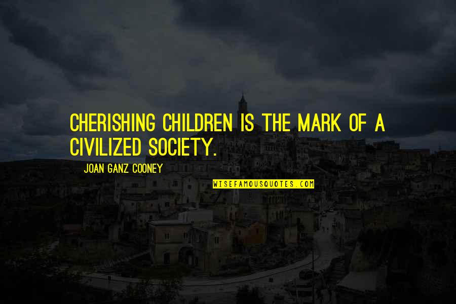 Ganz Quotes By Joan Ganz Cooney: Cherishing children is the mark of a civilized