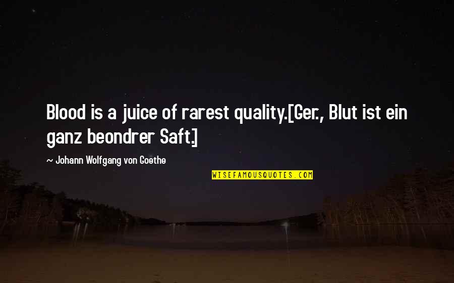 Ganz Quotes By Johann Wolfgang Von Goethe: Blood is a juice of rarest quality.[Ger., Blut