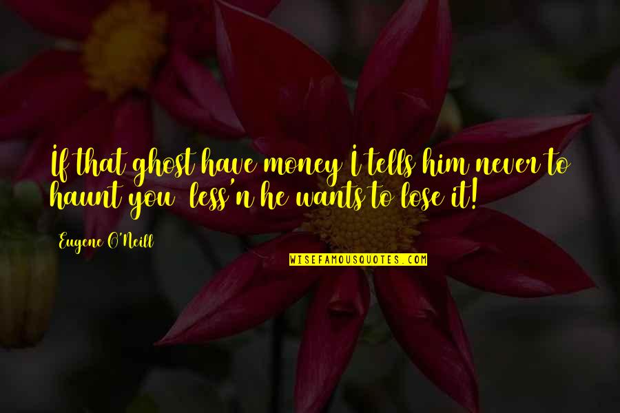 Ganzemuur Quotes By Eugene O'Neill: If that ghost have money I tells him