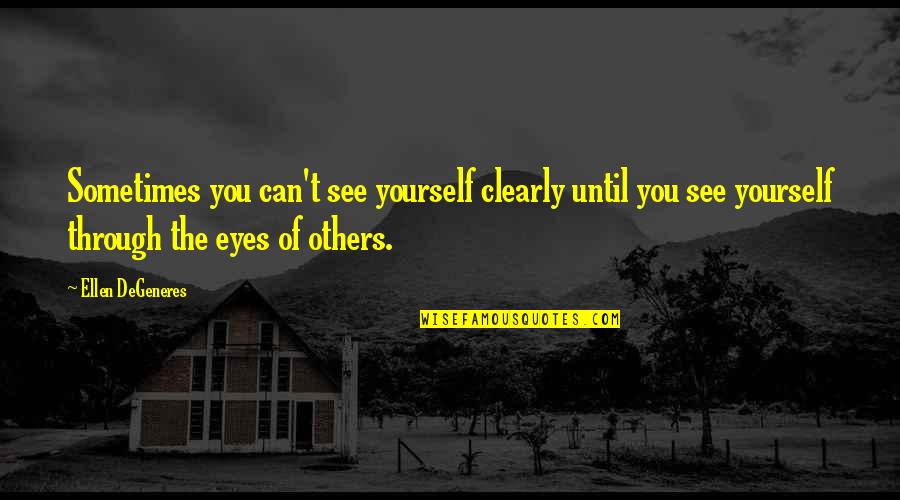 Ganzimmun Quotes By Ellen DeGeneres: Sometimes you can't see yourself clearly until you Ganzimmun Quotes By Ellen DeGeneres: Sometimes you can't see yourself clearly until you
