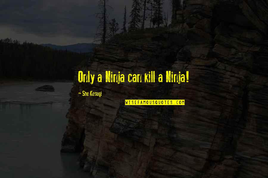 Ganzoni Quotes By Sho Kosugi: Only a Ninja can kill a Ninja!