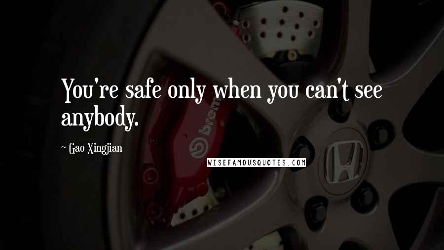 Gao Xingjian quotes: You're safe only when you can't see anybody.