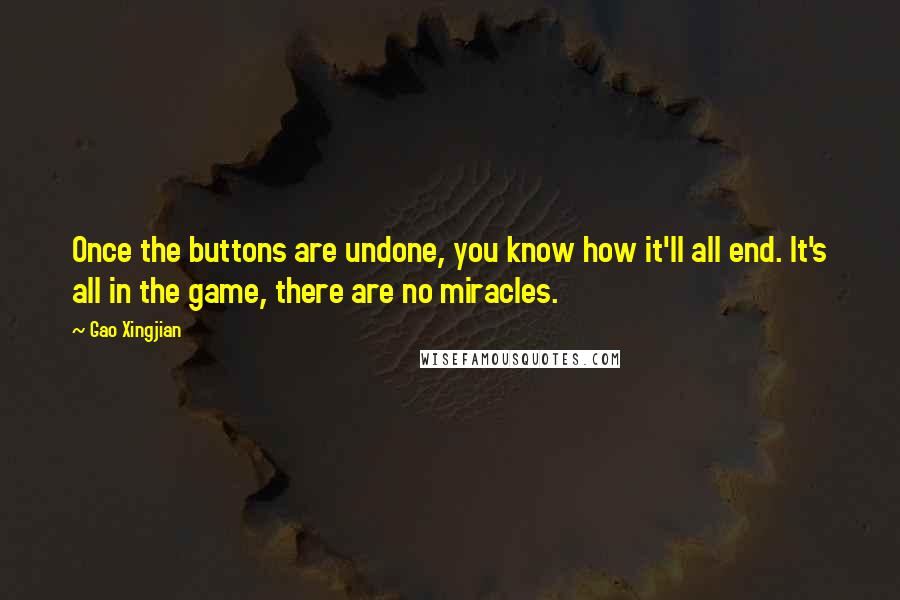 Gao Xingjian quotes: Once the buttons are undone, you know how it'll all end. It's all in the game, there are no miracles.