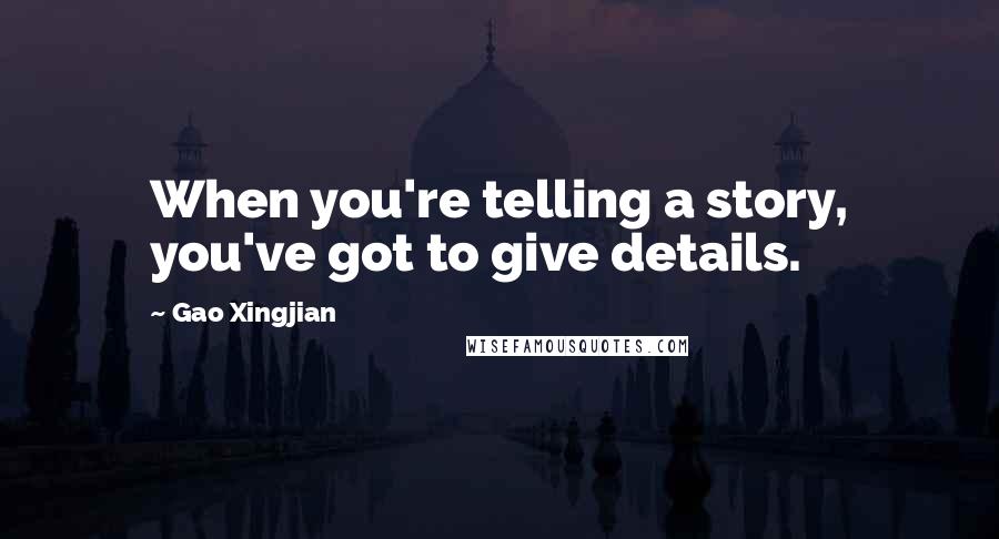 Gao Xingjian quotes: When you're telling a story, you've got to give details.