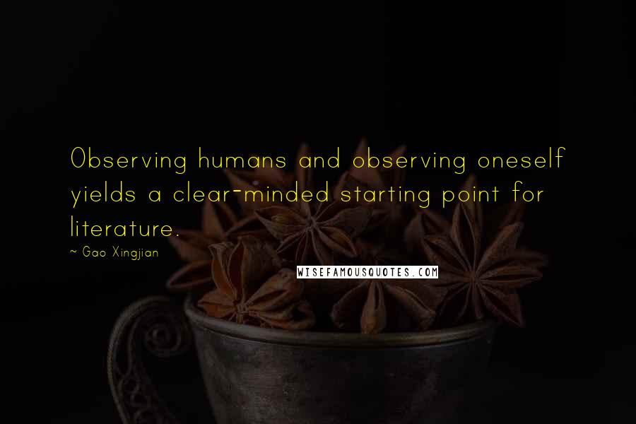 Gao Xingjian quotes: Observing humans and observing oneself yields a clear-minded starting point for literature.