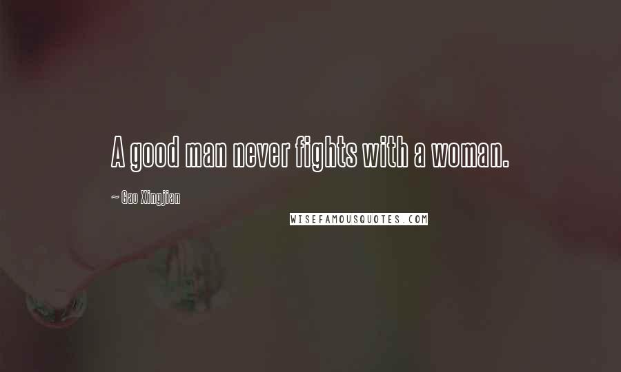 Gao Xingjian quotes: A good man never fights with a woman.