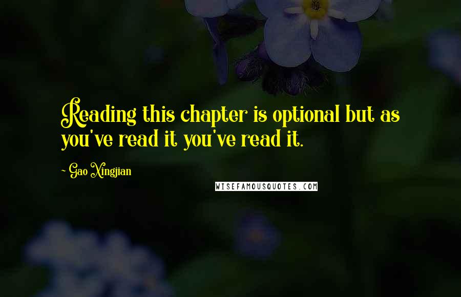 Gao Xingjian quotes: Reading this chapter is optional but as you've read it you've read it.