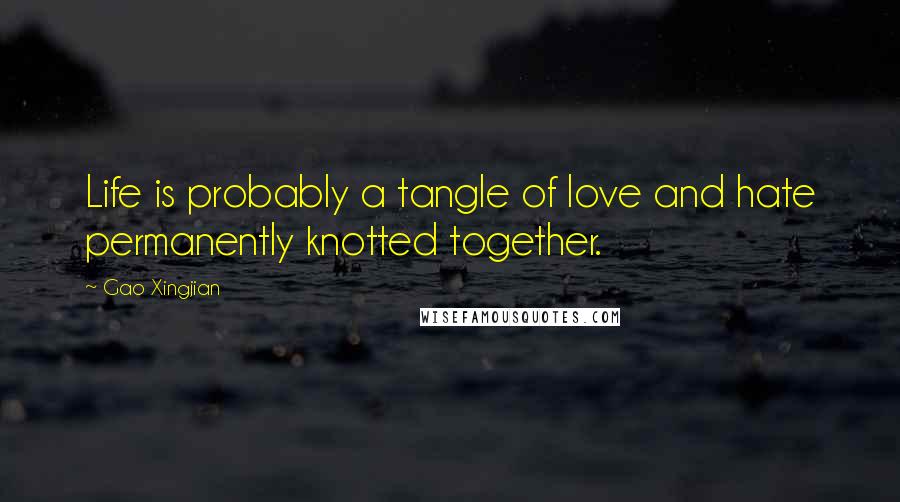 Gao Xingjian quotes: Life is probably a tangle of love and hate permanently knotted together.