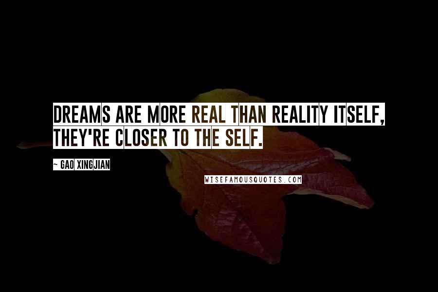Gao Xingjian quotes: Dreams are more real than reality itself, they're closer to the self.
