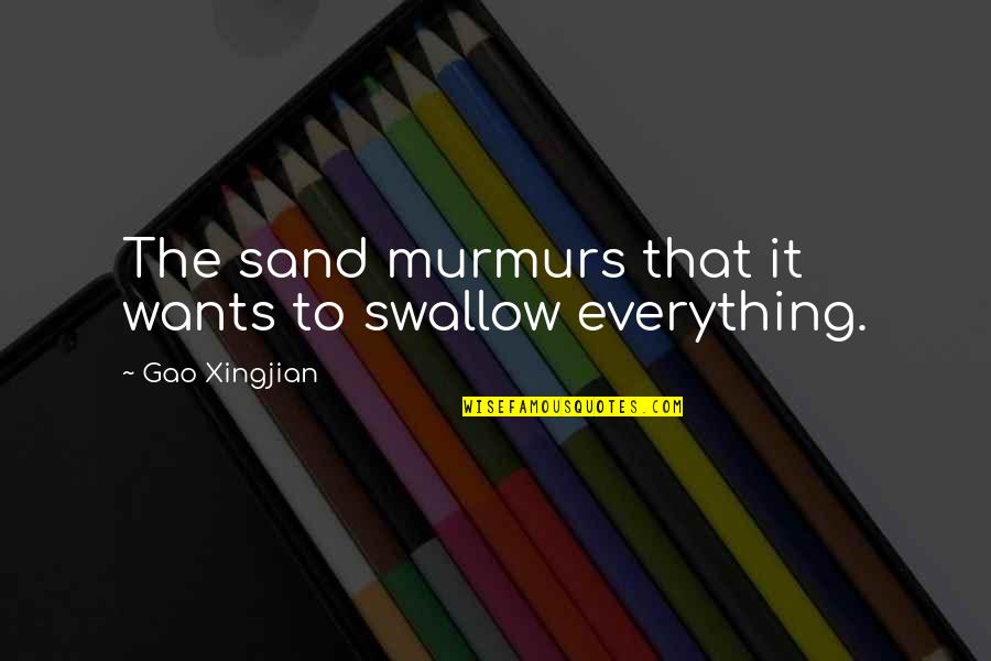 Gao Xingjian Quotes By Gao Xingjian: The sand murmurs that it wants to swallow Gao Xingjian Quotes By Gao Xingjian: The sand murmurs that it wants to swallow