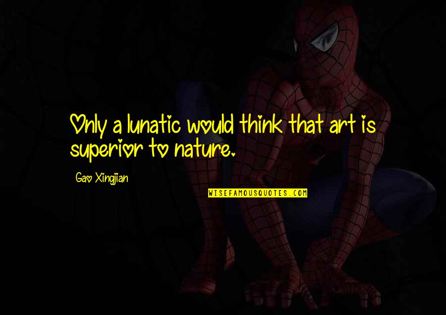 Gao Xingjian Quotes By Gao Xingjian: Only a lunatic would think that art is Gao Xingjian Quotes By Gao Xingjian: Only a lunatic would think that art is