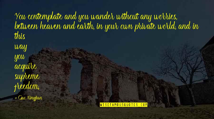 Gao Xingjian Quotes By Gao Xingjian: You contemplate and you wander without any worries, Gao Xingjian Quotes By Gao Xingjian: You contemplate and you wander without any worries,
