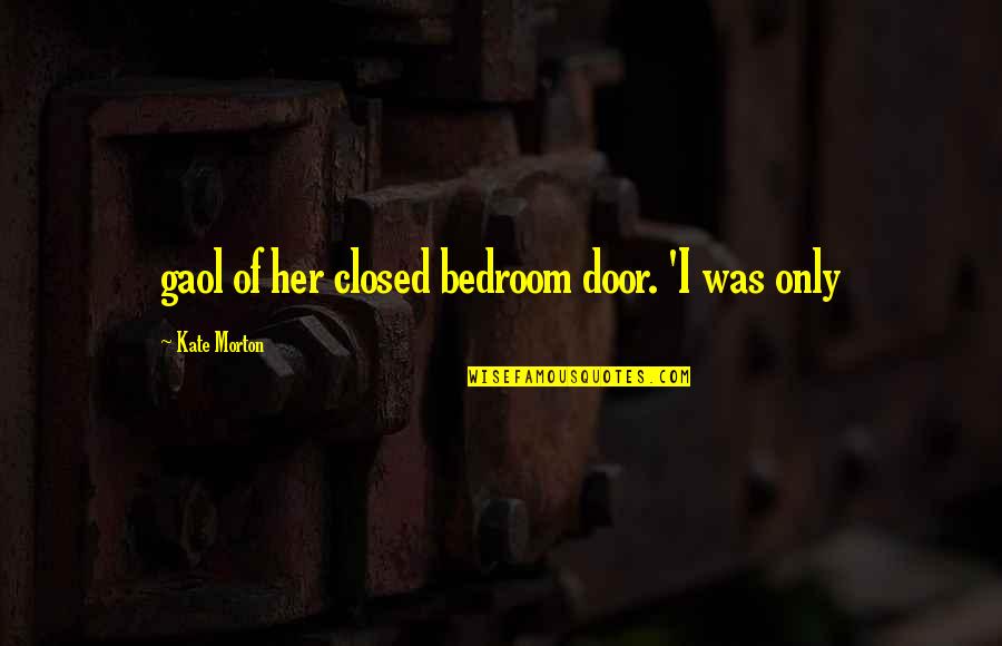 Gaol Quotes By Kate Morton: gaol of her closed bedroom door. 'I was