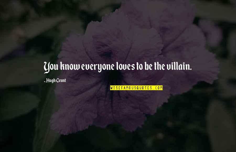 Gaoluinn Quotes By Hugh Grant: You know everyone loves to be the villain. Gaoluinn Quotes By Hugh Grant: You know everyone loves to be the villain.
