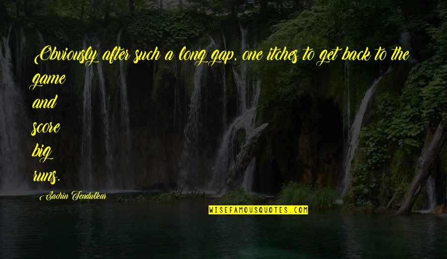 Gap Inc Quotes By Sachin Tendulkar: Obviously after such a long gap, one itches Gap Inc Quotes By Sachin Tendulkar: Obviously after such a long gap, one itches