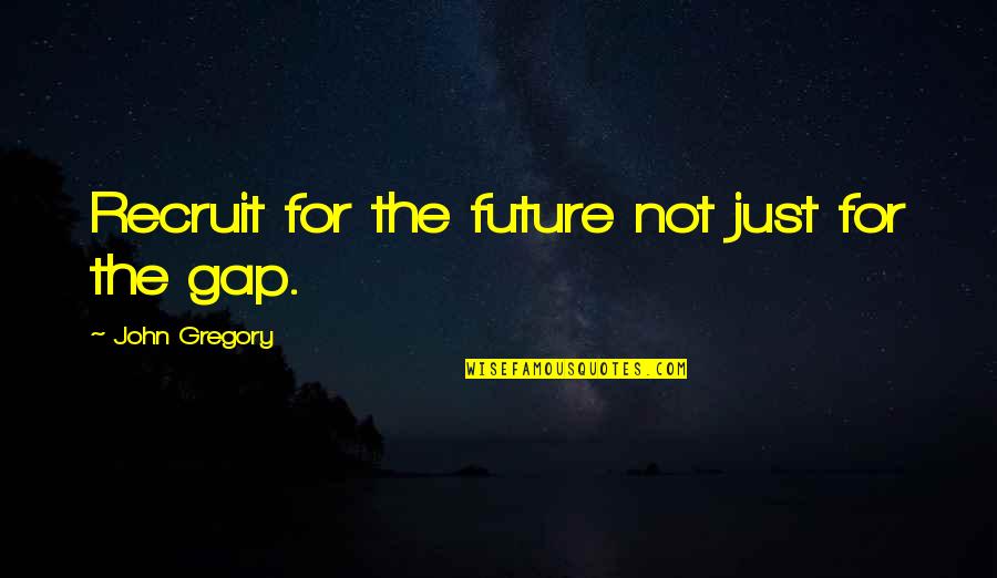 Gap Quotes By John Gregory: Recruit for the future not just for the