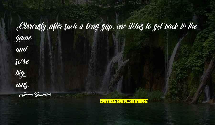 Gap Quotes By Sachin Tendulkar: Obviously after such a long gap, one itches Gap Quotes By Sachin Tendulkar: Obviously after such a long gap, one itches